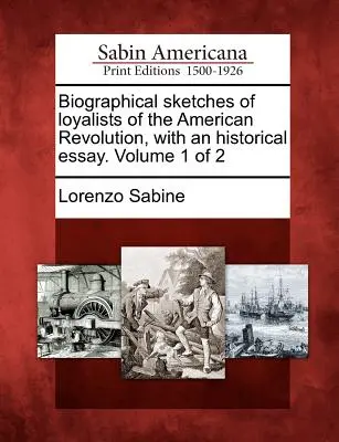 Schițe biografice ale loialiștilor Revoluției Americane, cu un eseu istoric. Volumul 1 din 2 - Biographical sketches of loyalists of the American Revolution, with an historical essay. Volume 1 of 2