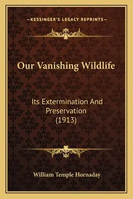 Fauna noastră pe cale de dispariție: exterminarea și conservarea ei (1913) - Our Vanishing Wildlife: Its Extermination And Preservation (1913)