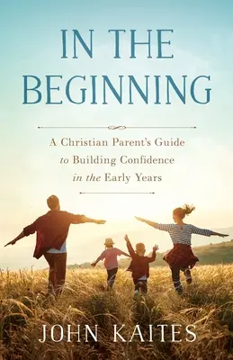 In the Beginning (La început): Ghidul unui părinte creștin pentru construirea încrederii în primii ani de viață: A Christian Parent's Guide to Building Confidence in the Early Years - In the Beginning: A Christian Parent's Guide to Building Confidence in the Early Years