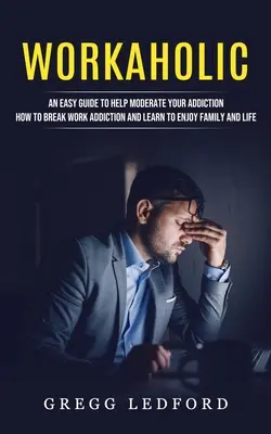 Workaholic: Un ghid ușor pentru a vă ajuta să vă moderați dependența (How to Break Work Addiction and Learn to Enjoy Family and Life) - Workaholic: An Easy Guide to Help Moderate Your Addiction (How to Break Work Addiction and Learn to Enjoy Family and Life)