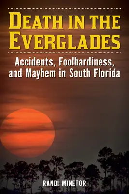 Moarte în Everglades: Accidente, imprudență și haos în sudul Floridei - Death in the Everglades: Accidents, Foolhardiness, and Mayhem in South Florida