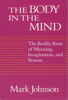 Corpul în minte: Bazele corporale ale sensului, imaginației și rațiunii - The Body in the Mind: The Bodily Basis of Meaning, Imagination, and Reason