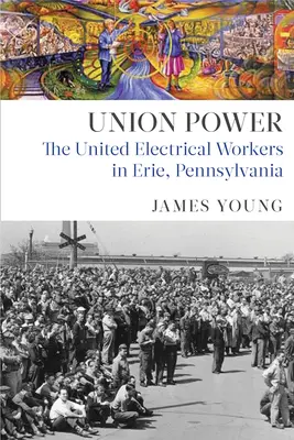 Puterea sindicatului: Muncitorii electrici uniți din Erie, Pennsylvania - Union Power: The United Electrical Workers in Erie, Pennsylvania