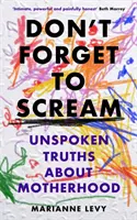Nu uita să țipi - Adevăruri nespuse despre maternitate - Don't Forget to Scream - Unspoken Truths About Motherhood
