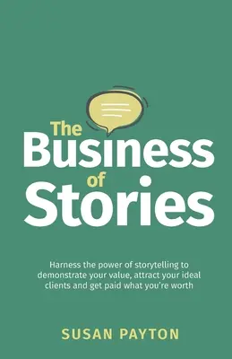 The Business of Stories (Afacerea poveștilor): Exploatați puterea povestirii pentru a vă demonstra valoarea, pentru a vă atrage clienții ideali și pentru a fi plătiți cât meritați - The Business of Stories: Harness the power of storytelling to demonstrate your value, attract your ideal clients and get paid what you're worth