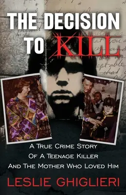 Decizia de a ucide: A True Crime Story of a Teenage Killer and the Mother Who Loved Him - The Decision To Kill: A True Crime Story of a Teenage Killer and the Mother Who Loved Him