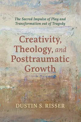 Creativitate, teologie și creștere posttraumatică: Impulsul sacru al jocului și transformarea din tragedie - Creativity, Theology, and Posttraumatic Growth: The Sacred Impulse of Play and Transformation Out of Tragedy