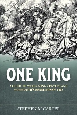 Un rege! Un Wargamer's Companion to Argyll's & Monmouth's Rebellion of 1685 - One King!: A Wargamer's Companion to Argyll's & Monmouth's Rebellion of 1685