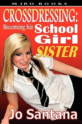Crossdressing: Devenind sora lui școlăriță - Crossdressing: Becoming His Schoolgirl Sister