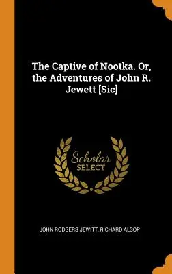 Captivul din Nootka. Or, the Adventures of John R. Jewett [Sic] - The Captive of Nootka. Or, the Adventures of John R. Jewett [Sic]