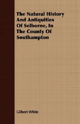 Istoria naturală și antichitățile din Selborne, în comitatul Southampton - The Natural History And Antiquities Of Selborne, In The County Of Southampton