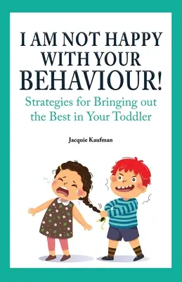 Nu sunt mulțumit de comportamentul tău! Strategies for Bringing Out the Best in Your Toddler (Strategii pentru a scoate ce e mai bun din copilul tău mic) - I Am Not Happy with Your Behaviour!: Strategies for Bringing out the Best in Your Toddler