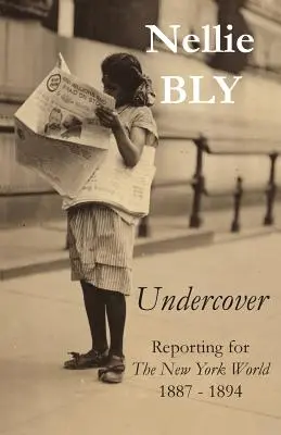 Sub acoperire: Reportaj pentru The New York World 1887 - 1894 - Undercover: Reporting for The New York World 1887 - 1894