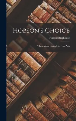 Alegerea lui Hobson: O comedie din Lancashire în patru acte - Hobson's Choice: A Lancashire Comedy in Four Acts
