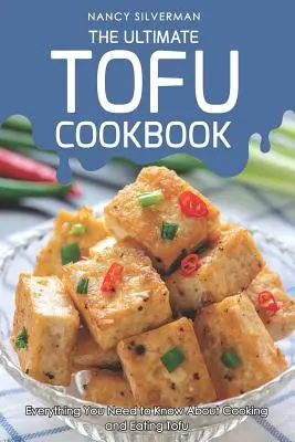 Cea mai bună carte de bucate cu tofu: Tot ce trebuie să știți despre gătitul și consumul de tofu - The Ultimate Tofu Cookbook: Everything You Need to Know about Cooking and Eating Tofu