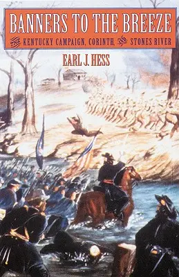 Bannere la briza: Campania din Kentucky, Corint și Stones River - Banners to the Breeze: The Kentucky Campaign, Corinth, and Stones River