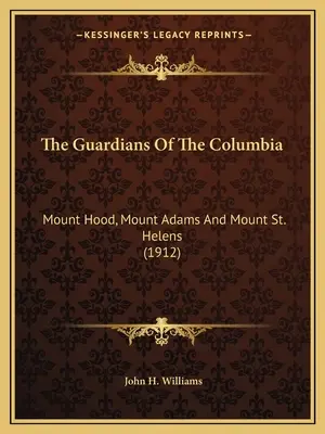 The Guardians Of The Columbia: Mount Hood, Mount Adams și Mount St. Helens (1912) - The Guardians Of The Columbia: Mount Hood, Mount Adams And Mount St. Helens (1912)