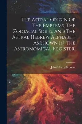 Originea astrală a emblemelor, a semnelor zodiacale și a alfabetului ebraic astral, așa cum se arată în 