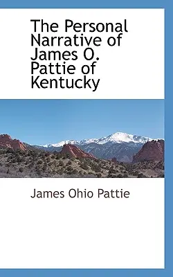 The Personal Narrative of James O. Pattie din Kentucky - The Personal Narrative of James O. Pattie of Kentucky