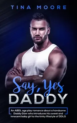 Say, Yes Daddy: O poveste de dragoste ABDL despre un tătic Dom chipeș care își introduce fetița dulce și inocentă în viața perversă - Say, Yes Daddy: An ABDL age play romance about a handsome Daddy Dom who introduces his sweet and innocent baby girl to the kinky lifes