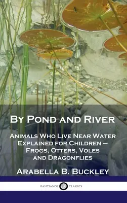 Prin iaz și râu: Animals Who Live Near Water Explained for Children - Broaște, vidre, vulpi și libelule - By Pond and River: Animals Who Live Near Water Explained for Children - Frogs, Otters, Voles and Dragonflies