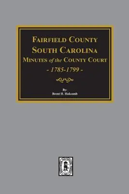 Procesele-verbale ale tribunalului din comitatul Fairfield, Carolina de Sud, 1785-1789 - Fairfield County, South Carolina Minutes of the County Court, 1785-1789
