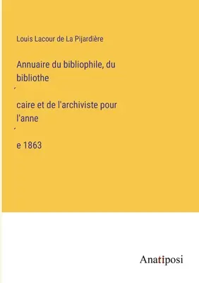 Anuarul bibliofilului, bibliotecarului și arhivarului pentru anul 1863 - Annuaire du bibliophile, du bibliothécaire et de l'archiviste pour l'année 1863