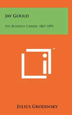 Jay Gould: Cariera sa în afaceri, 1867-1892 - Jay Gould: His Business Career, 1867-1892