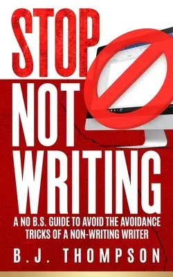 STOP Not Writing: Un ghid fără B.S. pentru a evita trucurile de evitare ale unui scriitor care nu scrie - STOP Not Writing: A No B.S. Guide to Avoid the Avoidance Tricks of a Non-writing Writer
