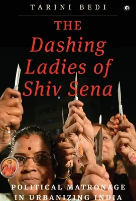 The Dashing Ladies Of Shiv Sena: Matronatul politic în India urbanizată - The Dashing Ladies Of Shiv Sena: Political Matronage In Urbanizing India