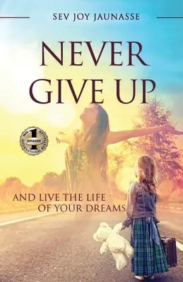 Nu renunța niciodată: și trăiește-ți viața visurilor tale - Never Give Up: And Live the Life of Your Dreams