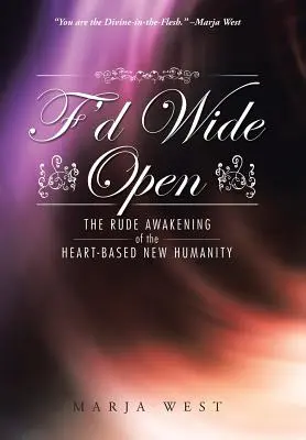 F'd Wide Open: Trezirea brutală a noii umanități bazate pe inimă - F'd Wide Open: The Rude Awakening of the Heart-Based New Humanity