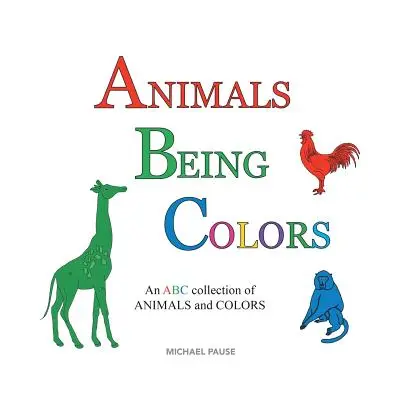 Animale care sunt culori: O colecție ABC de ANIMALE și COLORI - Animals Being Colors: An ABC collection of ANIMALS and COLORS