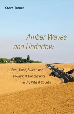 Amber Waves and Undertow: Pericol, speranță, transpirație și pur și simplu nonșalanță în Țara Grâului Uscat - Amber Waves and Undertow: Peril, Hope, Sweat, and Downright Nonchalance in Dry Wheat Country