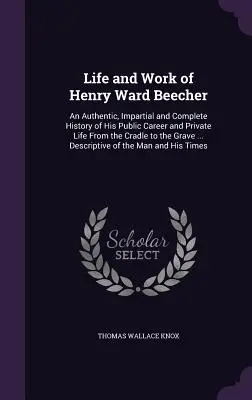 Viața și opera lui Henry Ward Beecher: O istorie autentică, imparțială și completă a carierei sale publice și a vieții sale private de la leagăn la mormânt . - Life and Work of Henry Ward Beecher: An Authentic, Impartial and Complete History of His Public Career and Private Life From the Cradle to the Grave .