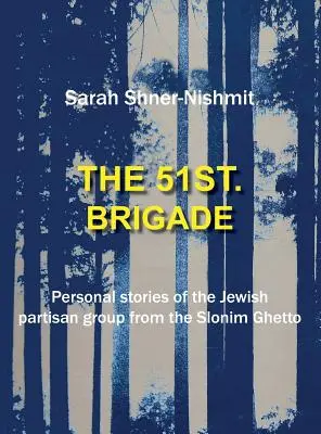 Brigada a 51-a - Povești personale ale grupului de partizani evrei din ghetoul Slonim - The 51st Brigade - Personal stories of the Jewish Partisan group from the Slonim Ghetto