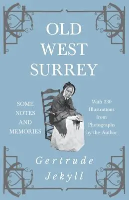 Old West Surrey - Some Notes and Memories - Cu 330 de ilustrații din fotografii ale autorului - Old West Surrey - Some Notes and Memories - With 330 Illustrations from Photographs by the Author