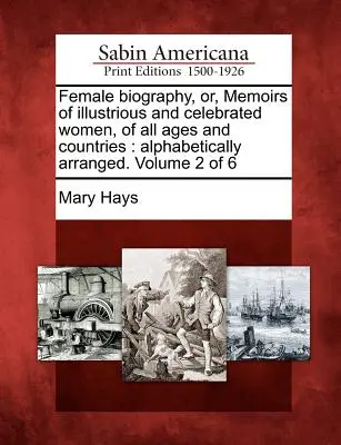 Biografia feminină, sau, Memoriile unor femei ilustre și celebre, din toate timpurile și țările: Ordonate alfabetic. Volumul 2 din 6 - Female Biography, Or, Memoirs of Illustrious and Celebrated Women, of All Ages and Countries: Alphabetically Arranged. Volume 2 of 6
