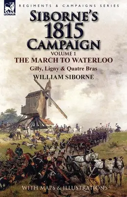 Campania Siborne din 1815: Volumul 1 - Marșul spre Waterloo, Gilly, Ligny și Quatre Bras - Siborne's 1815 Campaign: Volume 1-The March to Waterloo, Gilly, Ligny & Quatre Bras