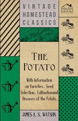 Cartoful - cu informații despre soiuri, selecția semințelor, cultivarea și bolile cartofului - The Potato - With Information on Varieties, Seed Selection, Cultivation and Diseases of the Potato