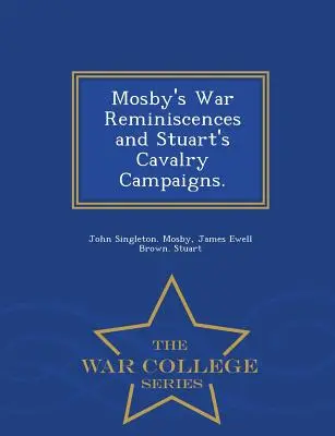 Reminiscențele de război ale lui Mosby și campaniile cavaleriei lui Stuart. - War College Series - Mosby's War Reminiscences and Stuart's Cavalry Campaigns. - War College Series