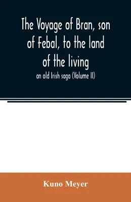 Călătoria lui Bran, fiul lui Febal, spre țara celor vii; o veche saga irlandeză (Volumul II) - The voyage of Bran, son of Febal, to the land of the living; an old Irish saga (Volume II)