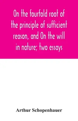 Despre rădăcina cvadruplă a principiului rațiunii suficiente și Despre voință în natură; două eseuri - On the fourfold root of the principle of sufficient reason, and On the will in nature; two essays