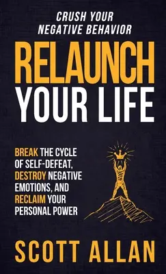 Relansați-vă viața: Rupeți ciclul înfrângerii de sine, distrugeți emoțiile negative și recâștigați-vă puterea personală - Relaunch Your Life: Break the Cycle of Self-Defeat, Destroy Negative Emotions and Reclaim Your Personal Power