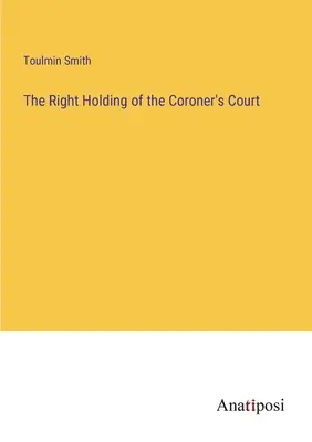 The Right Holding of the Coroner's Court