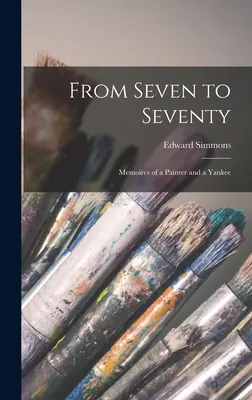 De la șapte la șaptezeci de ani; Memoriile unui pictor și ale unui yankeu - From Seven to Seventy; Memoires of a Painter and a Yankee