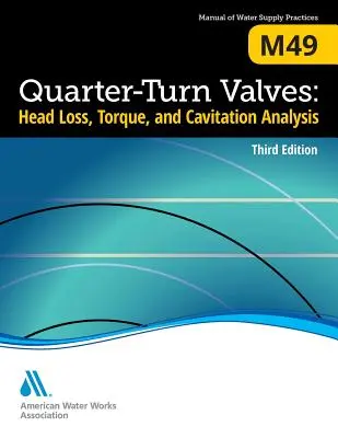 M49 Robinete cu sfert de tură: Pierdere de sarcină, cuplu și analiza cavitației, ediția a treia - M49 Quarter-Turn Valves: Head Loss, Torque, and Cavitation Analysis, Third Edition