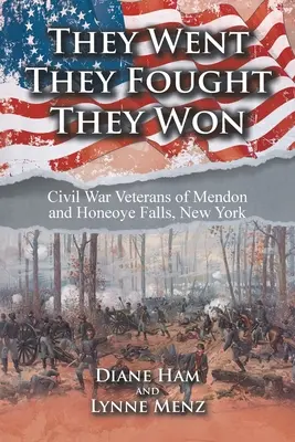 Au mers, au luptat, au câștigat: veteranii războiului civil din Mendon și Honeoye Falls, New York - They Went They Fought They Won: Civil War Veterans of Mendon and Honeoye Falls, New York
