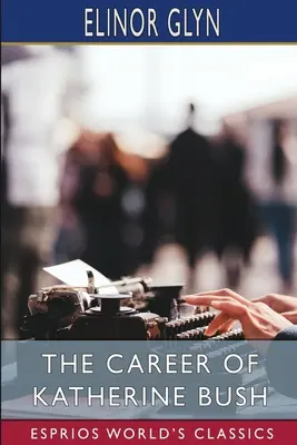 Cariera lui Katherine Bush (Esprios Classics) - The Career of Katherine Bush (Esprios Classics)