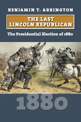 Ultimul republican Lincoln: Alegerile prezidențiale din 1880 - The Last Lincoln Republican: The Presidential Election of 1880